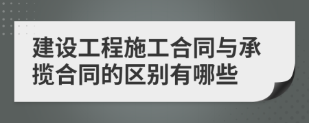 建设工程施工合同与承揽合同的区别有哪些
