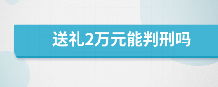 送礼2万元能判刑吗