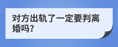 对方出轨了一定要判离婚吗？