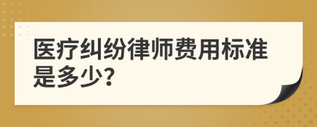 医疗纠纷律师费用标准是多少？