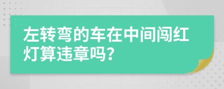 左转弯的车在中间闯红灯算违章吗？