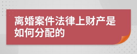 离婚案件法律上财产是如何分配的