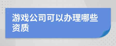 游戏公司可以办理哪些资质