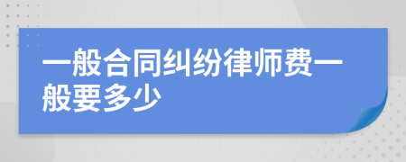 一般合同纠纷律师费一般要多少