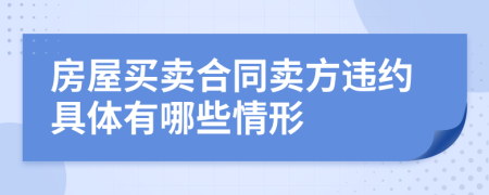 房屋买卖合同卖方违约具体有哪些情形