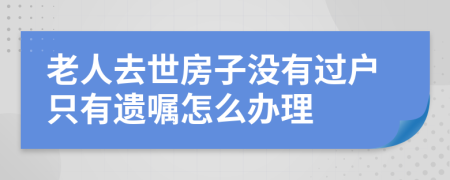 老人去世房子没有过户只有遗嘱怎么办理