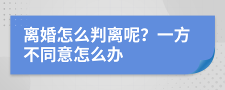 离婚怎么判离呢？一方不同意怎么办