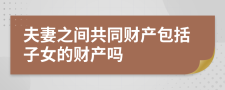 夫妻之间共同财产包括子女的财产吗