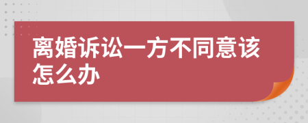 离婚诉讼一方不同意该怎么办