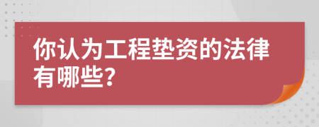 你认为工程垫资的法律有哪些？