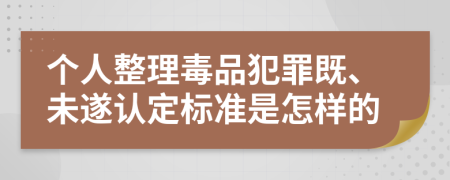 个人整理毒品犯罪既、未遂认定标准是怎样的