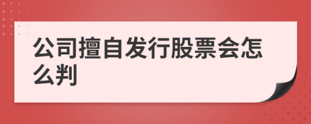 公司擅自发行股票会怎么判