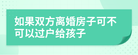 如果双方离婚房子可不可以过户给孩子