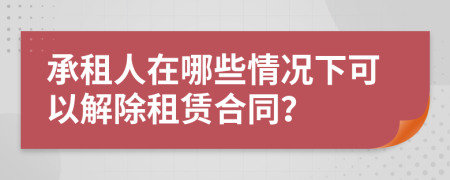 承租人在哪些情况下可以解除租赁合同？