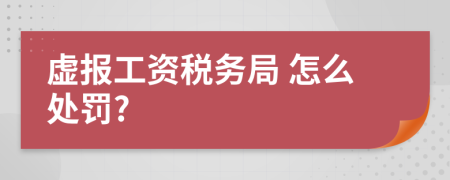  虚报工资税务局 怎么处罚?