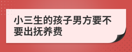 小三生的孩子男方要不要出抚养费