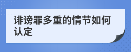 诽谤罪多重的情节如何认定