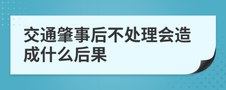 交通肇事后不处理会造成什么后果