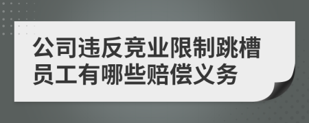 公司违反竞业限制跳槽员工有哪些赔偿义务