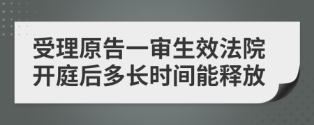 受理原告一审生效法院开庭后多长时间能释放