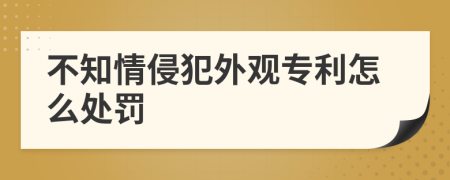 不知情侵犯外观专利怎么处罚