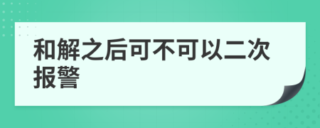 和解之后可不可以二次报警