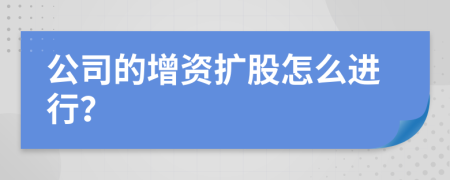 公司的增资扩股怎么进行？