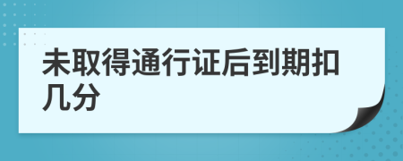 未取得通行证后到期扣几分