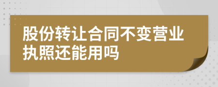 股份转让合同不变营业执照还能用吗