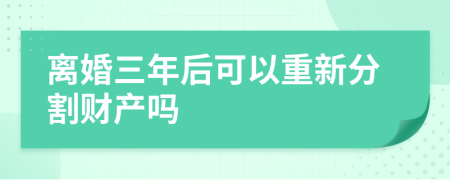 离婚三年后可以重新分割财产吗