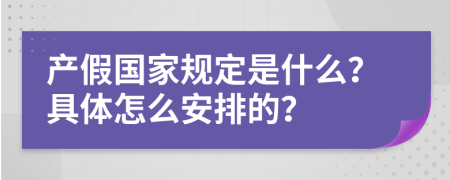 产假国家规定是什么？具体怎么安排的？