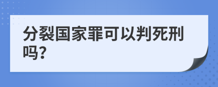 分裂国家罪可以判死刑吗？