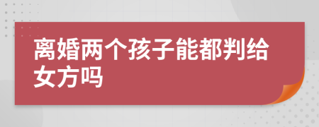 离婚两个孩子能都判给女方吗