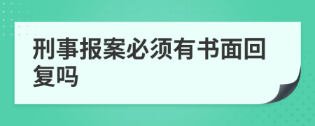 刑事报案必须有书面回复吗