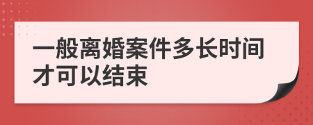 一般离婚案件多长时间才可以结束