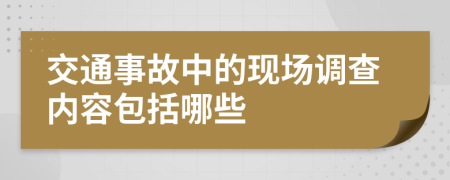 交通事故中的现场调查内容包括哪些