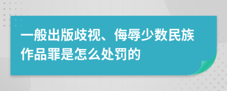 一般出版歧视、侮辱少数民族作品罪是怎么处罚的