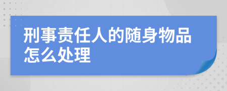 刑事责任人的随身物品怎么处理