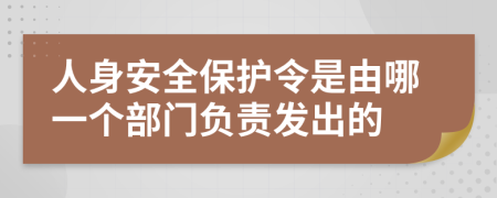 人身安全保护令是由哪一个部门负责发出的
