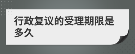 行政复议的受理期限是多久