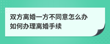 双方离婚一方不同意怎么办 如何办理离婚手续