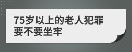 75岁以上的老人犯罪要不要坐牢