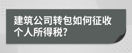 建筑公司转包如何征收个人所得税?