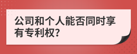 公司和个人能否同时享有专利权？