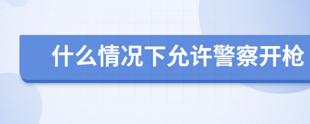 什么情况下允许警察开枪