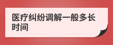 医疗纠纷调解一般多长时间