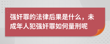 强奸罪的法律后果是什么，未成年人犯强奸罪如何量刑呢