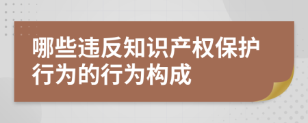 哪些违反知识产权保护行为的行为构成