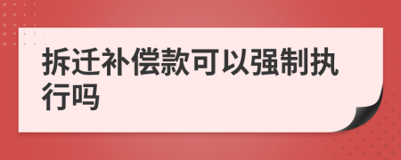 拆迁补偿款可以强制执行吗