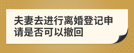 夫妻去进行离婚登记申请是否可以撤回